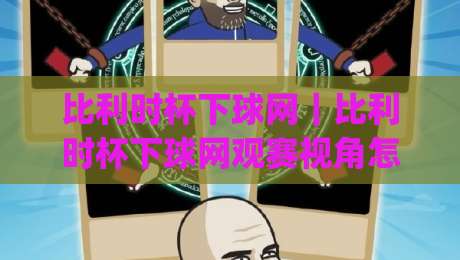 比利时杯下球网｜比利时杯下球网观赛视角怎么选？(比利时杯下球网)门后区域与转播镜头里的细节乐趣-线上十大最稳堵球网在线看评级时间推荐直播源不卡顿