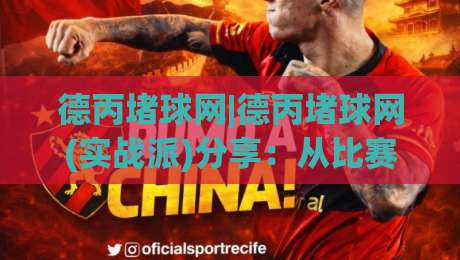 德丙堵球网|德丙堵球网(实战派)分享：从比赛节奏到数据预判的进阶思路【德丙堵球网】-今晚靠谱最火进球网技巧预选竞投论坛720P集锦
