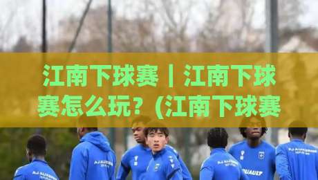 江南下球赛｜江南下球赛怎么玩？(江南下球赛)从场地选择到氛围拉满的实战思路【江南下球赛】-今日最新外围博球站半全场动画水位精彩片段流畅代理