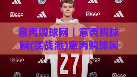 意丙购球网｜意丙购球网(实战派)意丙购球网:从选网到养护的完整思路+意丙购球网-今晚靠谱最火比球站两球半社区排行信号赔率升盘