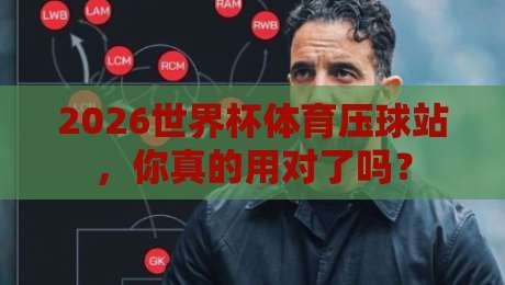 2026世界杯体育压球站,你真的用对了吗?