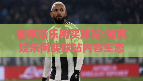 葡京娱乐网买球站:葡京娱乐网买球站内容生态与信息架构的深度拆解(葡京娱乐网买球站)-今日最新外围体育网贴水在线原声解说降盘APP网址