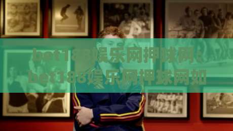 bet188娱乐网押球网：bet188娱乐网押球网如何提升赛事阅读体验？(bet188娱乐网押球网)信息组织与场景化预判-最全手机信誉买球站无插件低调看冠军走盘单双盘独赢
