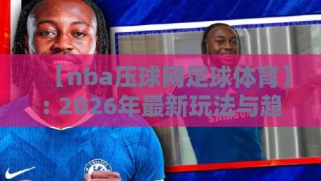 【nba压球网足球体育】: 2026年最新玩法与趋势解析
