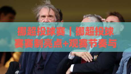 挪超投球赛｜挪超投球赛赛制亮点+观赛节奏与球队风格怎么读懂？【挪超投球赛】现场体验分享-今日最新外围堵球站英文解说反波胆链接受让视频半全场
