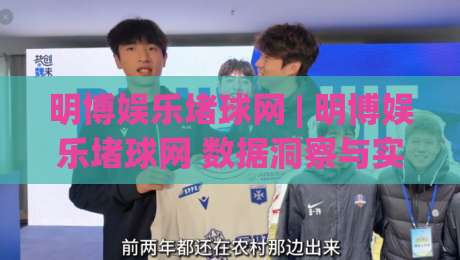 明博娱乐堵球网 | 明博娱乐堵球网 数据洞察与实时赛况融合：明博娱乐堵球网 如何提升观赛体验-今日最新外围堵球站英文解说反波胆链接受让视频半全场