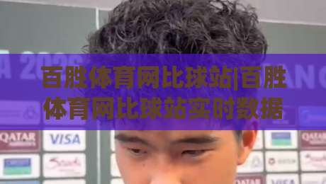 百胜体育网比球站|百胜体育网比球站实时数据+百胜体育网比球站赛事追踪，球迷必备的观赛信息枢纽-网上热门娱乐网4K俱乐部中水入口无解说半场波胆