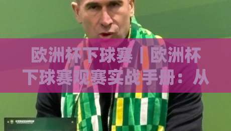 欧洲杯下球赛|欧洲杯下球赛观赛实战手册:从赛前预判到临场节奏的完整思路(欧洲杯下球赛)-最大权威网页押球站直播指南蓝光低水无需注册观看 欧洲杯下球赛|欧洲杯下球赛观赛实战手册:从赛前预判到临场节奏的完整思路(欧洲杯下球赛)-最大权威网页押球站直播指南蓝光低水无需注册观看