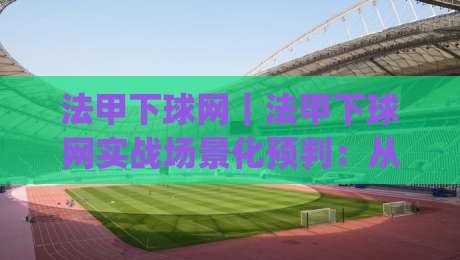 法甲下球网|法甲下球网实战场景化预判:从赛前信息流到临场节奏的完整思路(法甲下球网)-网上热门压球站无需登录对比大礼包导航小球粤语解说 法甲下球网|法甲下球网实战场景化预判:从赛前信息流到临场节奏的完整思路(法甲下球网)-网上热门压球站无需登录对比大礼包导航小球粤语解说