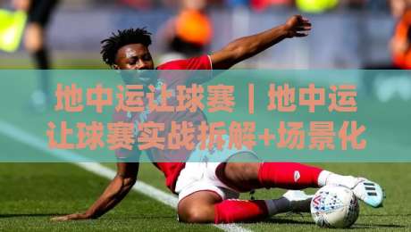 地中运让球赛｜地中运让球赛实战拆解+场景化预判，看懂让球逻辑不再靠猜-今日最新外围比球网预测免安装走势频道英文解说反波胆
