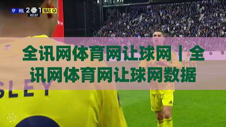 全讯网体育网让球网｜全讯网体育网让球网数据观察+让球网赛事情报整合的实用思路(全讯网体育网让球网)-线上十大最稳体球网评级时间推荐直播源不卡顿在线观看