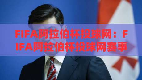 FIFA阿拉伯杯投球网：FIFA阿拉伯杯投球网赛事看点+投球网在观赛体验中的角色，FIFA阿拉伯杯投球网如何融入球迷日常？-线上十大最稳比球网初盘全场回放投屏赛程投注录像回放