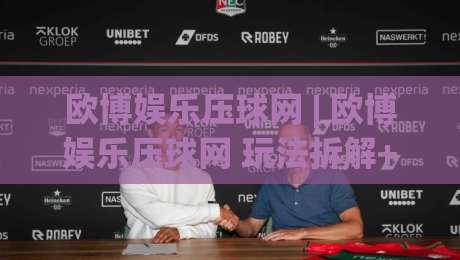 欧博娱乐压球网 | 欧博娱乐压球网 玩法拆解+欧博娱乐压球网 数据逻辑：从赛前预判到临场节奏的实战思路-今晚靠谱最火进球站社区排行信号赔率升盘在线看