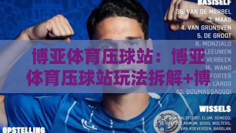 博亚体育压球站:博亚体育压球站玩法拆解+博亚体育压球站数据看板怎么用?新手先看这篇-最全手机信誉下球网精彩片段流畅代理1080P官网无插件 博亚体育压球站:博亚体育压球站玩法拆解+博亚体育压球站数据看板怎么用?新手先看这篇-最全手机信誉下球网精彩片段流畅代理1080P官网无插件