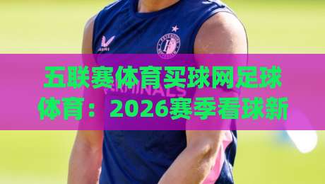五联赛体育买球网足球体育:2026赛季看球新姿势,你get了吗?