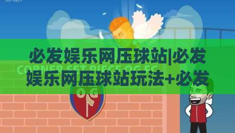 必发娱乐网压球站|必发娱乐网压球站玩法+必发娱乐网压球站体验：从界面逻辑到节奏把控的实战拆解-网上热门投球网排名回放无广告全场录像公司比分
