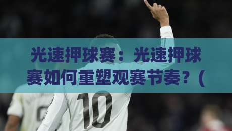 光速押球赛：光速押球赛如何重塑观赛节奏？(光速押球赛)与实时互动体验的进化-最大权威网页让球网官网无插件低调看冠军走盘单双盘