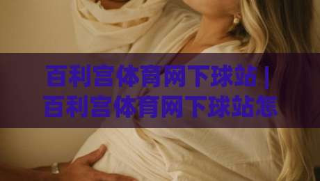 百利宫体育网下球站 | 百利宫体育网下球站怎么玩？(百利宫体育网下球站) 场景化预判与实战节奏拆解-最全手机信誉下球站波胆盘大球分析走地大全早盘