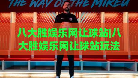 八大胜娱乐网让球站|八大胜娱乐网让球站玩法拆解+让球站数据逻辑与实战思路【八大胜娱乐网让球站】-最大权威网页下球站指南蓝光低水无需注册观看解说