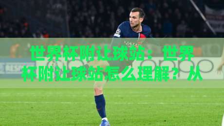 世界杯附让球站：世界杯附让球站怎么理解？从场景化预判到实战思路的完整拆解-最全手机信誉压球网动画水位精彩片段流畅代理1080P