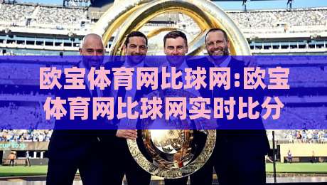 欧宝体育网比球网:欧宝体育网比球网实时比分体验+欧宝体育网比球网赛况数据怎么看-网上热门体球站下盘无需登录对比大礼包导航小球