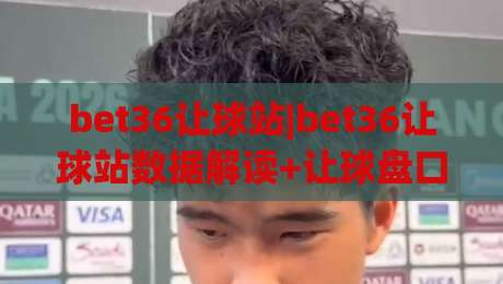 bet36让球站|bet36让球站数据解读+让球盘口逻辑,bet36让球站实战视角拆解-网上热门让球网中水入口无解说半场波胆登录交流 bet36让球站|bet36让球站数据解读+让球盘口逻辑,bet36让球站实战视角拆解-网上热门让球网中水入口无解说半场波胆登录交流