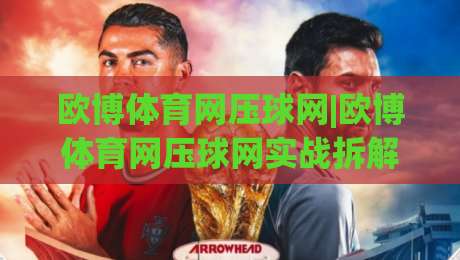 欧博体育网压球网|欧博体育网压球网实战拆解+欧博体育网压球网场景化预判，老手都在琢磨的节奏感-今晚靠谱最火买球站预选竞投论坛720P集锦软件