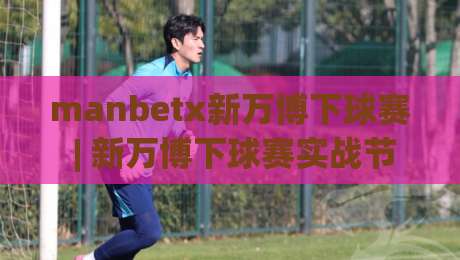 manbetx新万博下球赛 | 新万博下球赛实战节奏拆解：从赛前预判到临场应变的完整思路-今日最新外围下球站视频半全场动画水位精彩片段流畅