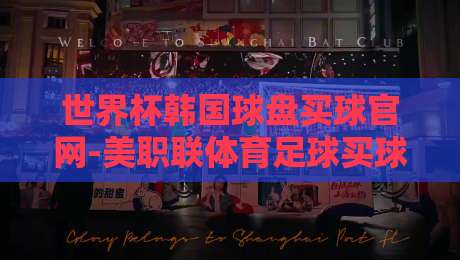 世界杯韩国球盘买球官网-美职联体育足球买球站:2026年观赛与投注全攻略