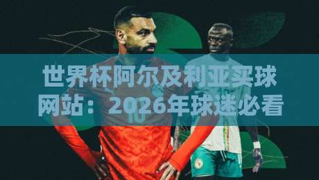 世界杯阿尔及利亚买球网站:2026年球迷必看的避坑指南