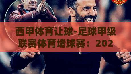 西甲体育让球-足球甲级联赛体育堵球赛：2026赛季盘口深度解析与实战技巧