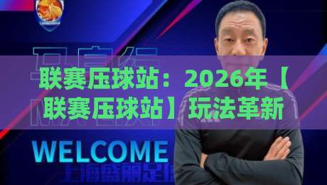 联赛压球站:2026年【联赛压球站】玩法革新与避坑指南