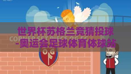 世界杯苏格兰竞猜投球-奥运会足球体育体球站:2026年你该知道的投球内幕