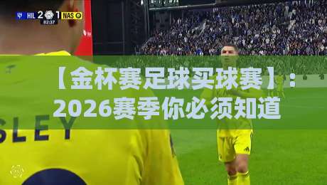 【金杯赛足球买球赛】: 2026赛季你必须知道的三大策略!