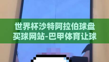 世界杯沙特阿拉伯球盘买球网站-巴甲体育让球网:2026年球迷必看!如何识别靠谱平台与陷阱