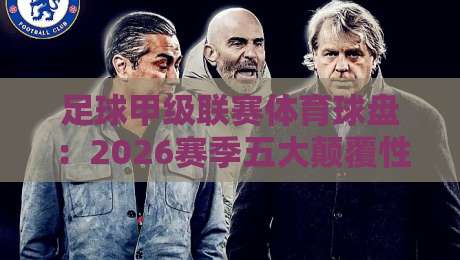 足球甲级联赛体育球盘:2026赛季五大颠覆性玩法,你猜怎么着?