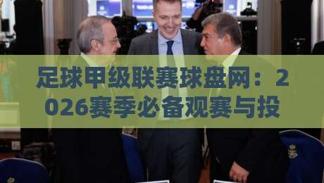 足球甲级联赛球盘网:2026赛季必备观赛与投注指南