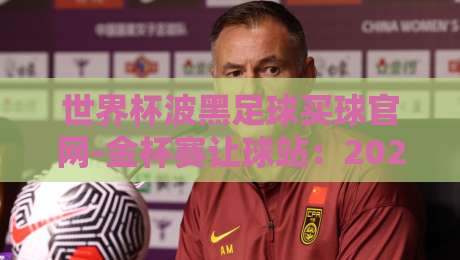 世界杯波黑足球买球官网-金杯赛让球站:2026年实战心法全解析!