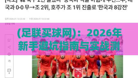 (足联买球网)：2026年新手避坑指南与实战测评