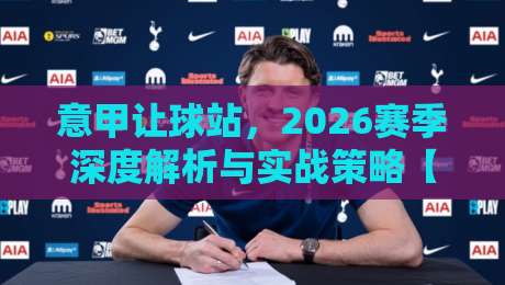 意甲让球站,2026赛季深度解析与实战策略【意甲让球站】