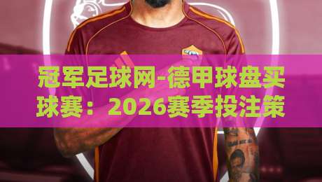 冠军足球网-德甲球盘买球赛:2026赛季投注策略与平台选择指南