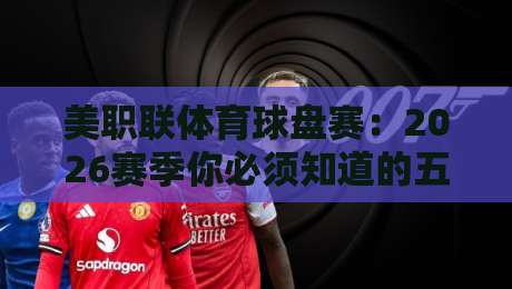 美职联体育球盘赛：2026赛季你必须知道的五大变化与观赛攻略