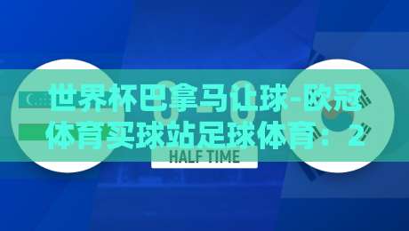 世界杯巴拿马让球-欧冠体育买球站足球体育:2026年世界杯预选赛深度解读