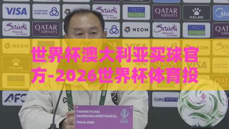 世界杯澳大利亚买球官方-2026世界杯体育投球站，2026年投注全攻略【世界杯澳大利亚买球官方-2026世界杯体育投球站】