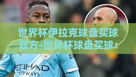 世界杯伊拉克球盘买球官方-世界杯球盘买球：2026年球迷必看指南
