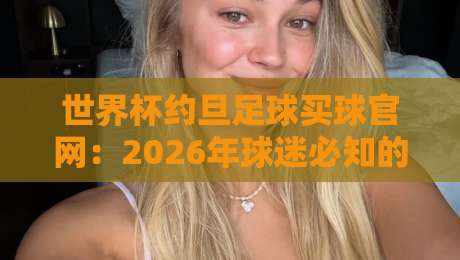 世界杯约旦足球买球官网:2026年球迷必知的三大实用攻略与风险提示