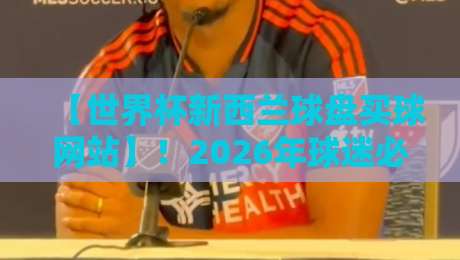 【世界杯新西兰球盘买球网站】!2026年球迷必读的五大避坑指南