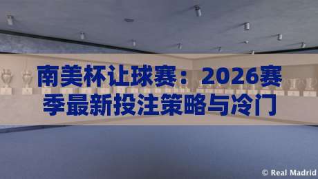 南美杯让球赛:2026赛季最新投注策略与冷门预警