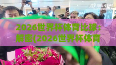 2026世界杯体育比球：解密(2026世界杯体育比球)背后的五大看点