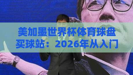 美加墨世界杯体育球盘买球站：2026年从入门到精通的完整攻略